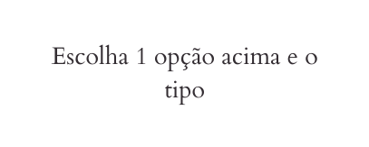 Escolha 1 opção acima e o tipo
