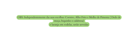 OBS Independentemente das suas escolhas Coentro Alho Frito e Molho de Pimenta Dedo de moça biquinho e calabresa e laranja em rodelas serão servidas
