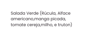 Salada Verde Rúcula Alface americano manga picada tomate cereja milho e truton