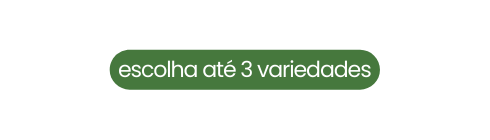 escolha até 3 variedades