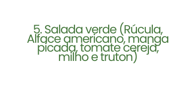5 Salada verde Rúcula Alface americano manga picada tomate cereja milho e truton