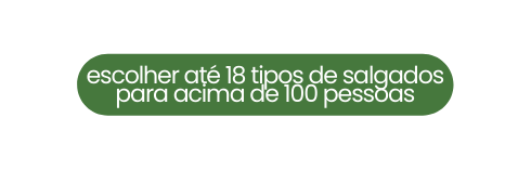escolher até 18 tipos de salgados para acima de 100 pessoas
