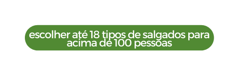 escolher até 18 tipos de salgados para acima de 100 pessoas